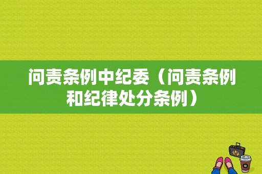 问责条例中纪委（问责条例和纪律处分条例）-图1