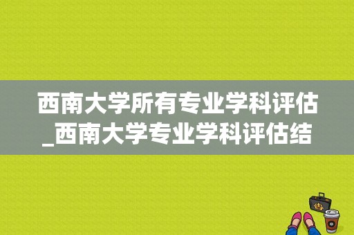 西南大学所有专业学科评估_西南大学专业学科评估结果