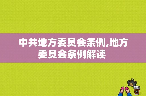 中共地方委员会条例,地方委员会条例解读 