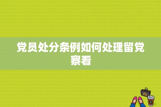 党员处分条例如何处理留党察看