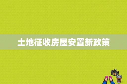 土地征收房屋安置新政策
