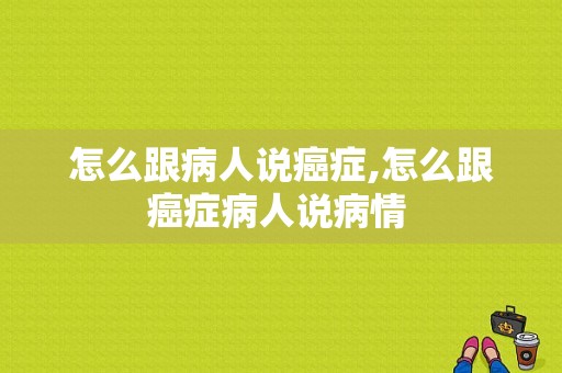 怎么跟病人说癌症,怎么跟癌症病人说病情 