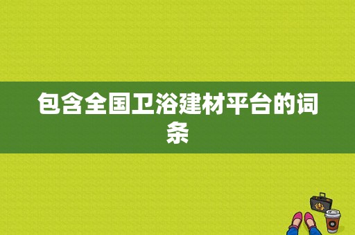 包含全国卫浴建材平台的词条