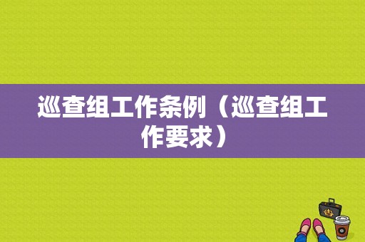 巡查组工作条例（巡查组工作要求）