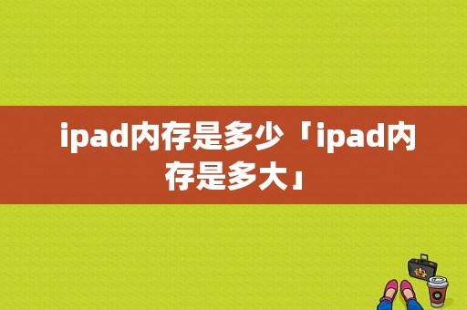  ipad内存是多少「ipad内存是多大」-图1