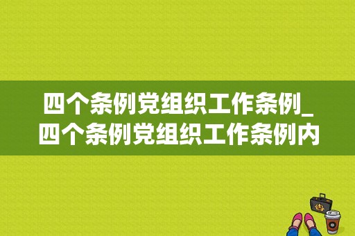 四个条例党组织工作条例_四个条例党组织工作条例内容