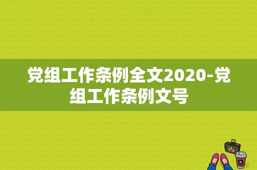 党组工作条例全文2020-党组工作条例文号