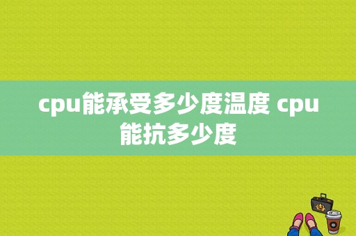 cpu能承受多少度温度 cpu能抗多少度