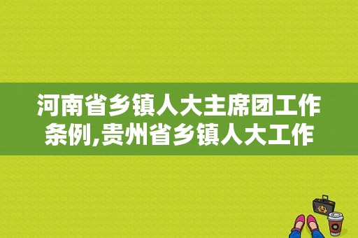 河南省乡镇人大主席团工作条例,贵州省乡镇人大工作条例 