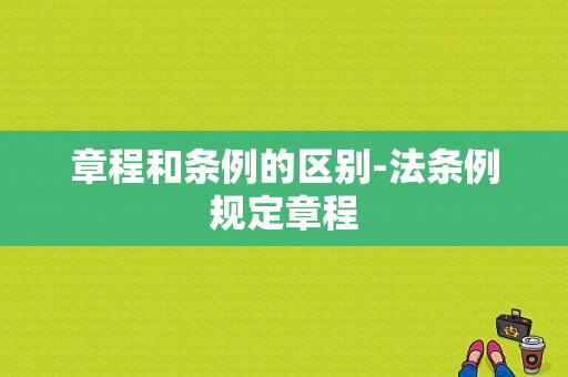 章程和条例的区别-法条例规定章程