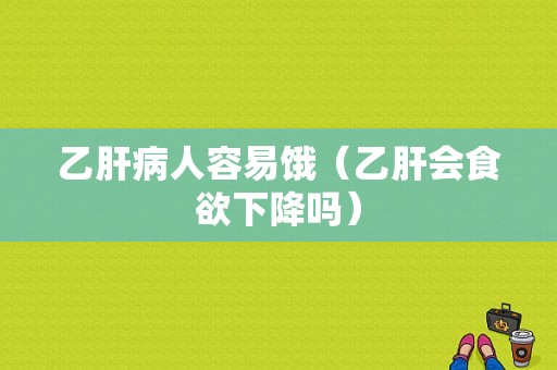 乙肝病人容易饿（乙肝会食欲下降吗）