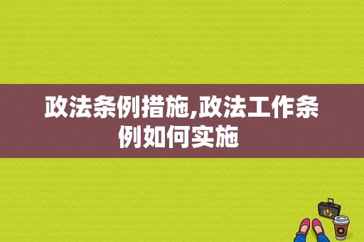 政法条例措施,政法工作条例如何实施 
