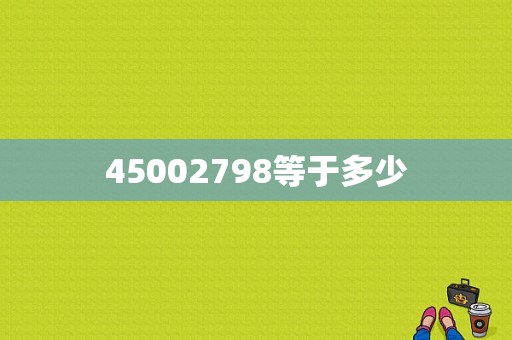 45002798等于多少