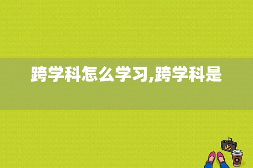 跨学科怎么学习,跨学科是 -图1