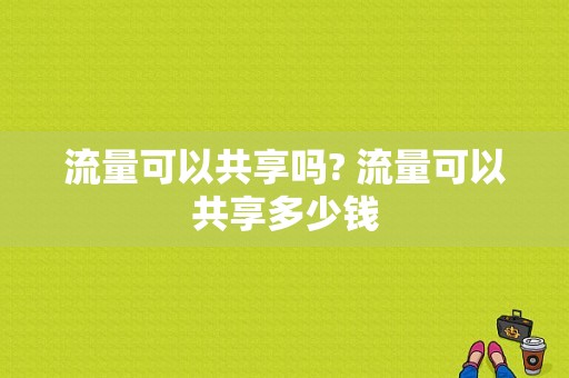 流量可以共享吗? 流量可以共享多少钱