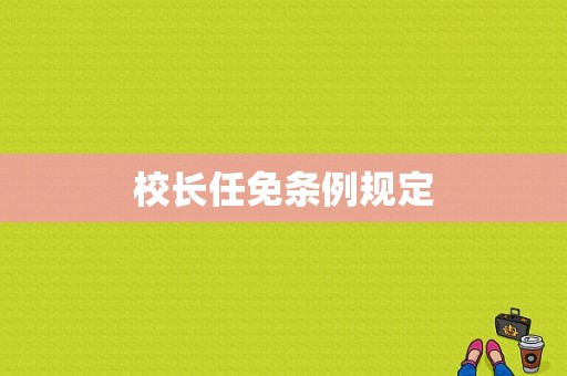 校长任免条例规定-图1