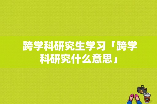  跨学科研究生学习「跨学科研究什么意思」