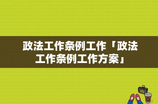  政法工作条例工作「政法工作条例工作方案」-图1