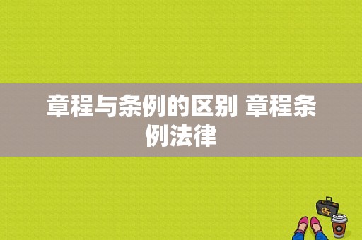 章程与条例的区别 章程条例法律