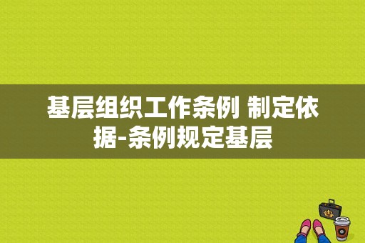 基层组织工作条例 制定依据-条例规定基层