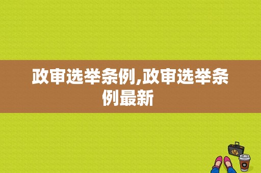 政审选举条例,政审选举条例最新 