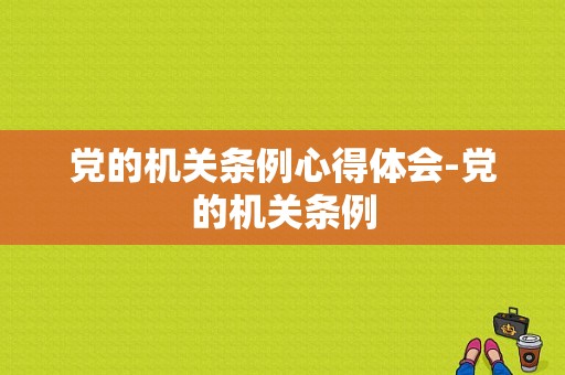党的机关条例心得体会-党的机关条例