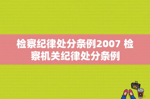 检察纪律处分条例2007 检察机关纪律处分条例