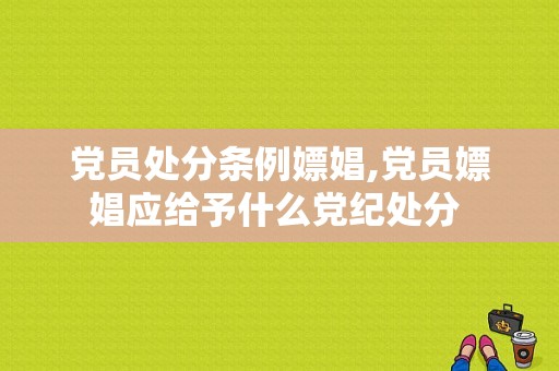 党员处分条例嫖娼,党员嫖娼应给予什么党纪处分 