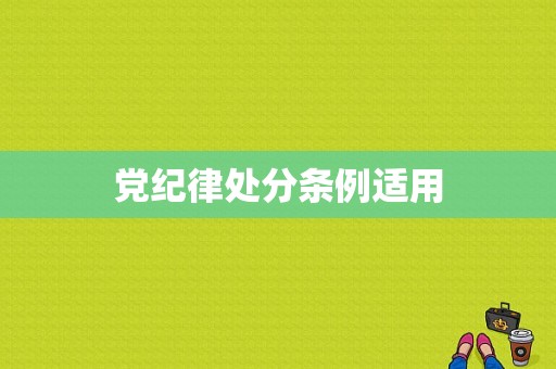 党纪律处分条例适用