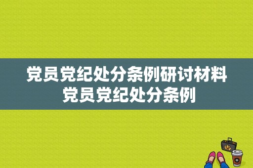 党员党纪处分条例研讨材料 党员党纪处分条例