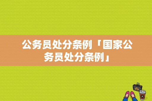  公务员处分条例「国家公务员处分条例」-图1