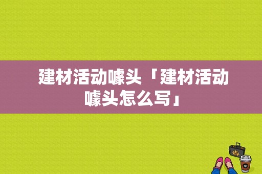  建材活动噱头「建材活动噱头怎么写」