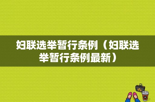 妇联选举暂行条例（妇联选举暂行条例最新）
