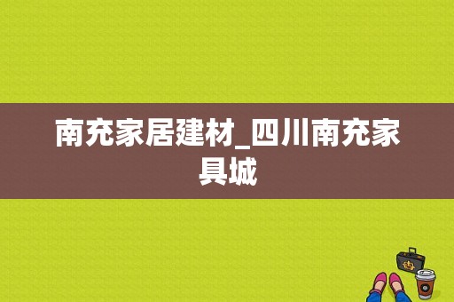 南充家居建材_四川南充家具城