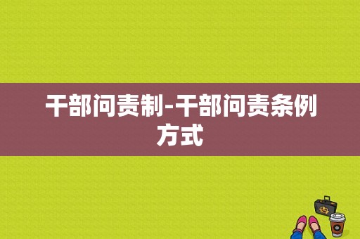 干部问责制-干部问责条例方式-图1