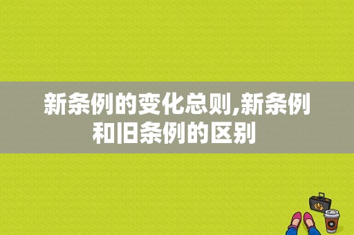新条例的变化总则,新条例和旧条例的区别 -图1