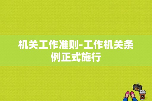 机关工作准则-工作机关条例正式施行