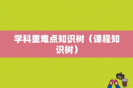 学科重难点知识树（课程知识树）