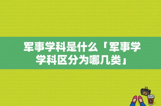  军事学科是什么「军事学学科区分为哪几类」