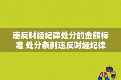 违反财经纪律处分的金额标准 处分条例违反财经纪律-图1